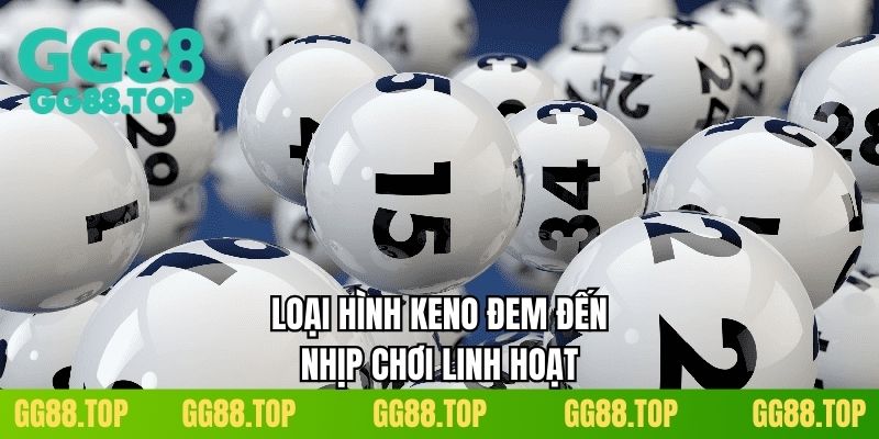 Loại hình Keno đem đến nhịp chơi linh hoạt
