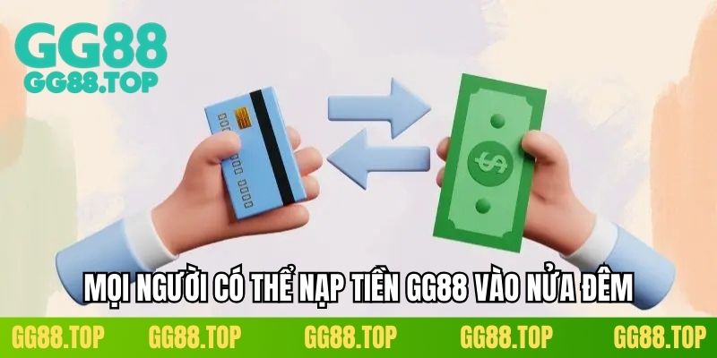 Mọi người có thể nạp tiền GG88 vào nửa đêm